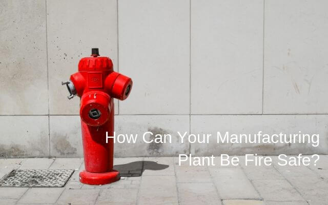 How Can Your Manufacturing Plant Be Fire Safe?