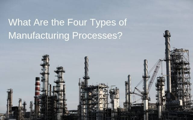 What Are the Four Types of Manufacturing Processes?