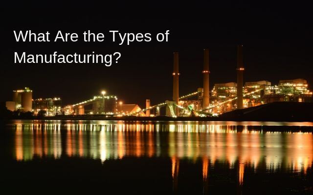 What Are the Types of Manufacturing?